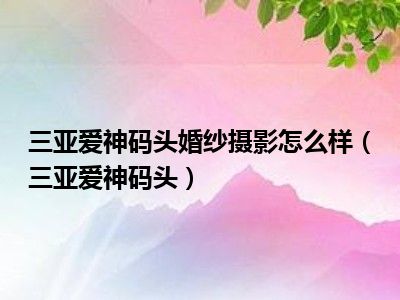 三亚爱神码头婚纱摄影怎么样（三亚爱神码头）