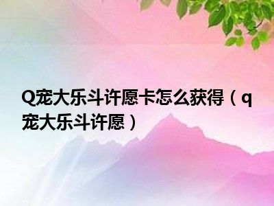 Q宠大乐斗许愿卡怎么获得（q宠大乐斗许愿）