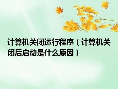 计算机关闭运行程序（计算机关闭后启动是什么原因）