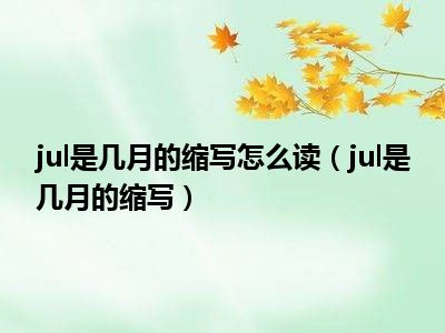 jul是几月的缩写怎么读（jul是几月的缩写）