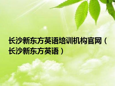 长沙新东方英语培训机构官网（长沙新东方英语）