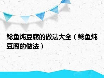 鲶鱼炖豆腐的做法大全（鲶鱼炖豆腐的做法）