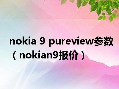 nokia 9 pureview参数（nokian9报价）