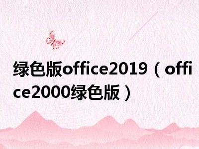 绿色版office2019（office2000绿色版）