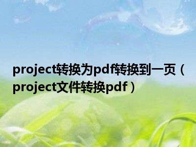 project转换为pdf转换到一页（project文件转换pdf）