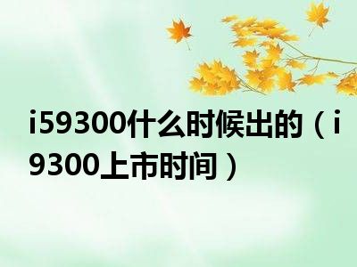 i59300什么时候出的（i9300上市时间）