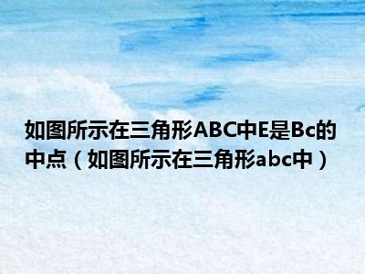 如图所示在三角形ABC中E是Bc的中点（如图所示在三角形abc中）