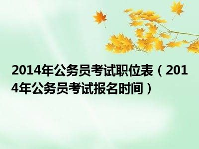 2014年公务员考试职位表（2014年公务员考试报名时间）