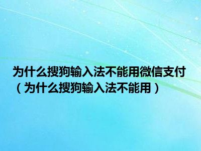 为什么搜狗输入法不能用微信支付（为什么搜狗输入法不能用）