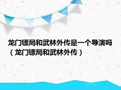 龙门镖局和武林外传是一个导演吗（龙门镖局和武林外传）