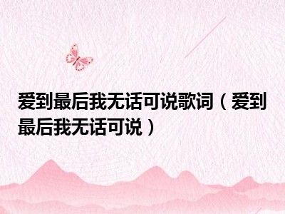 爱到最后我无话可说歌词（爱到最后我无话可说）