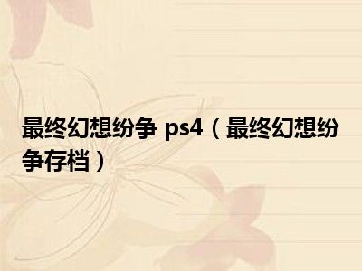 最终幻想纷争 ps4（最终幻想纷争存档）