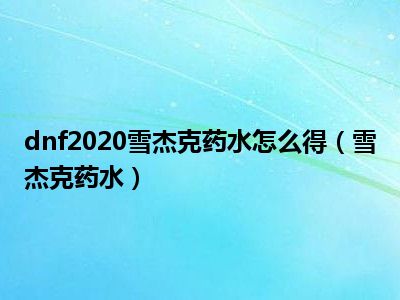 dnf2020雪杰克药水怎么得（雪杰克药水）