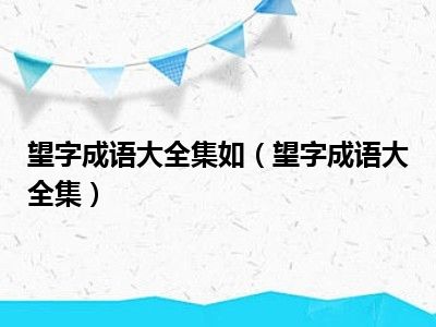 望字成语大全集如（望字成语大全集）