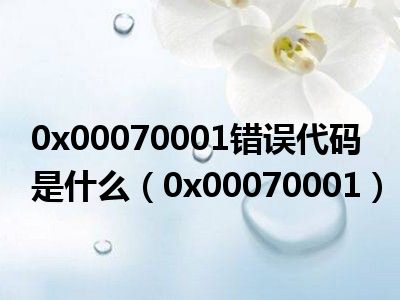 0x00070001错误代码是什么（0x00070001）