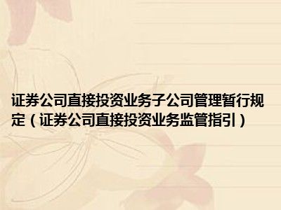 证券公司直接投资业务子公司管理暂行规定（证券公司直接投资业务监管指引）