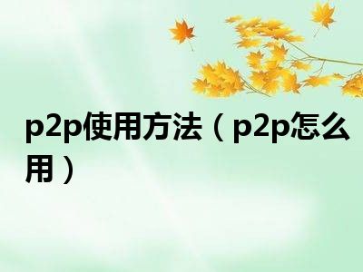 p2p使用方法（p2p怎么用）