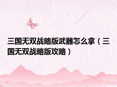 三国无双战略版武器怎么拿（三国无双战略版攻略）