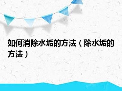 如何消除水垢的方法（除水垢的方法）