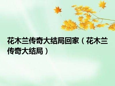 花木兰传奇大结局回家（花木兰传奇大结局）