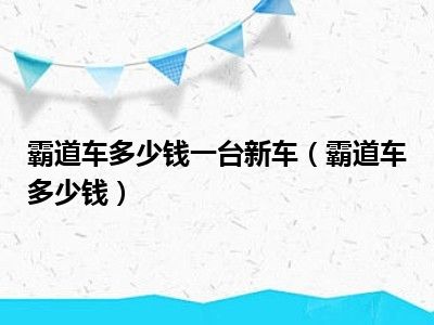 霸道车多少钱一台新车（霸道车多少钱）