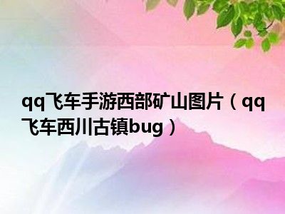 qq飞车手游西部矿山图片（qq飞车西川古镇bug）