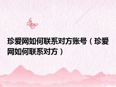 珍爱网如何联系对方账号（珍爱网如何联系对方）