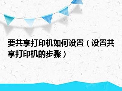 要共享打印机如何设置（设置共享打印机的步骤）