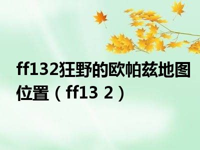 ff132狂野的欧帕兹地图位置（ff13 2）