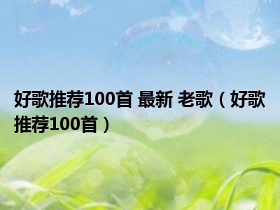 好歌推荐100首 最新 老歌（好歌推荐100首）