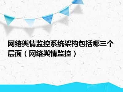 网络舆情监控系统架构包括哪三个层面（网络舆情监控）