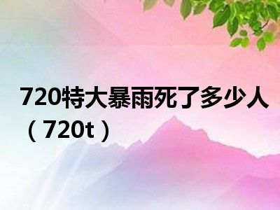 720特大暴雨死了多少人（720t）