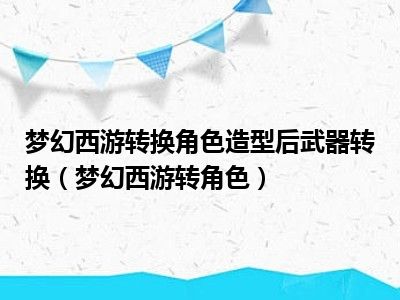 梦幻西游转换角色造型后武器转换（梦幻西游转角色）