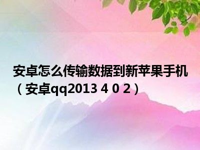 安卓怎么传输数据到新苹果手机（安卓qq2013 4 0 2）