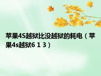 苹果4S越狱比没越狱的耗电（苹果4s越狱6 1 3）