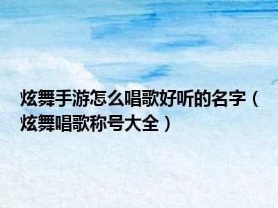 炫舞手游怎么唱歌好听的名字（炫舞唱歌称号大全）