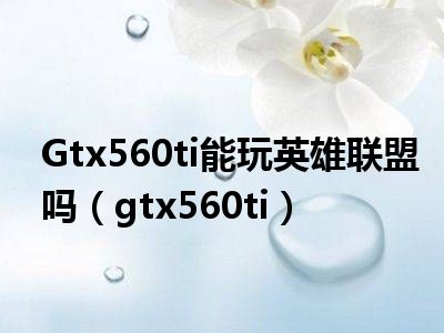 Gtx560ti能玩英雄联盟吗（gtx560ti）