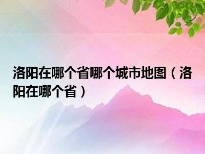 洛阳在哪个省哪个城市地图（洛阳在哪个省）