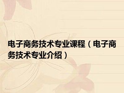 电子商务技术专业课程（电子商务技术专业介绍）