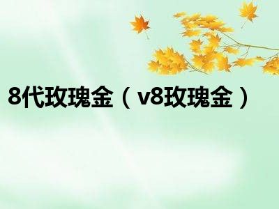 8代玫瑰金（v8玫瑰金）