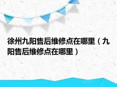 徐州九阳售后维修点在哪里（九阳售后维修点在哪里）