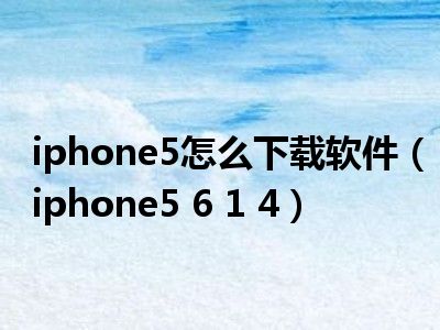 iphone5怎么下载软件（iphone5 6 1 4）