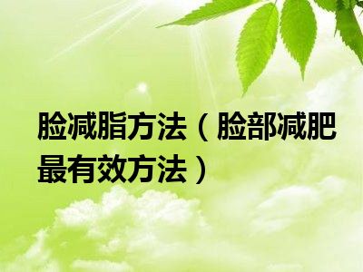 脸减脂方法（脸部减肥最有效方法）