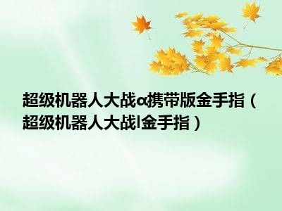 超级机器人大战α携带版金手指（超级机器人大战l金手指）