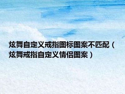 炫舞自定义戒指图标图案不匹配（炫舞戒指自定义情侣图案）