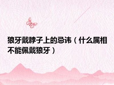 狼牙戴脖子上的忌讳（什么属相不能佩戴狼牙）