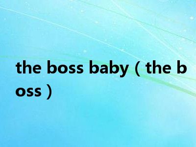 the boss baby（the boss）