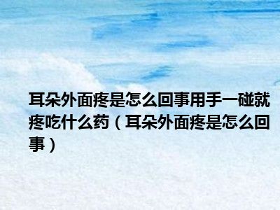 耳朵外面疼是怎么回事用手一碰就疼吃什么药（耳朵外面疼是怎么回事）