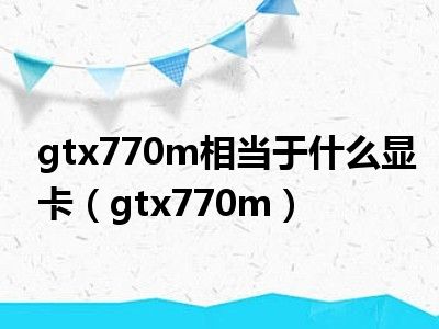 gtx770m相当于什么显卡（gtx770m）