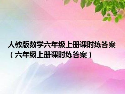 人教版数学六年级上册课时练答案（六年级上册课时练答案）